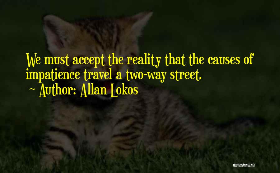 Allan Lokos Quotes: We Must Accept The Reality That The Causes Of Impatience Travel A Two-way Street.