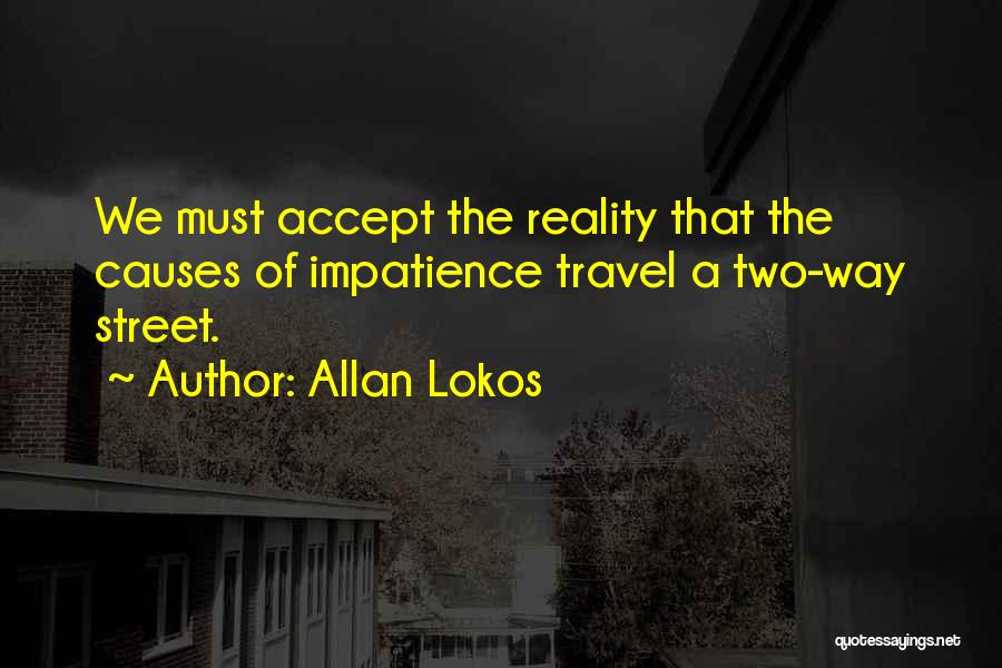 Allan Lokos Quotes: We Must Accept The Reality That The Causes Of Impatience Travel A Two-way Street.