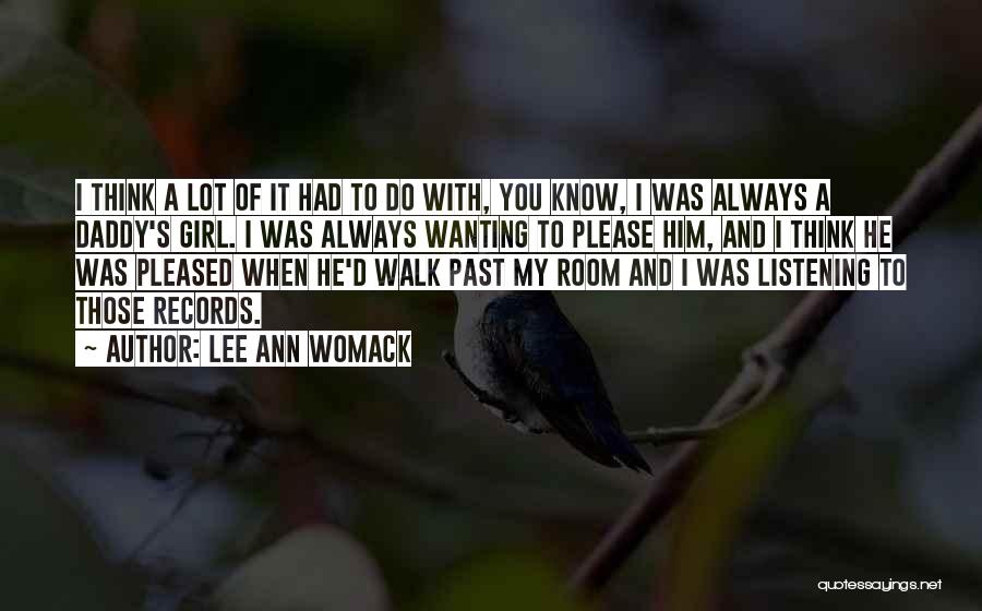 Lee Ann Womack Quotes: I Think A Lot Of It Had To Do With, You Know, I Was Always A Daddy's Girl. I Was