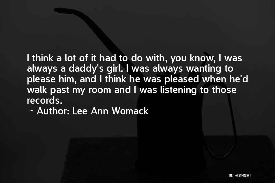 Lee Ann Womack Quotes: I Think A Lot Of It Had To Do With, You Know, I Was Always A Daddy's Girl. I Was