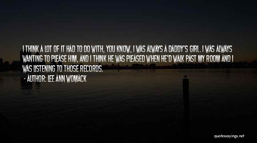 Lee Ann Womack Quotes: I Think A Lot Of It Had To Do With, You Know, I Was Always A Daddy's Girl. I Was