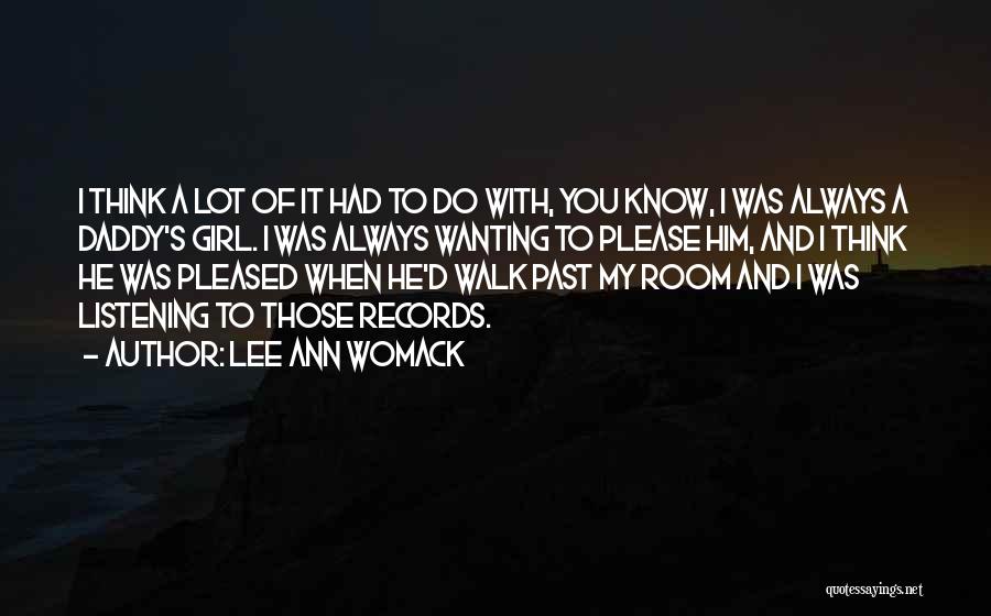 Lee Ann Womack Quotes: I Think A Lot Of It Had To Do With, You Know, I Was Always A Daddy's Girl. I Was