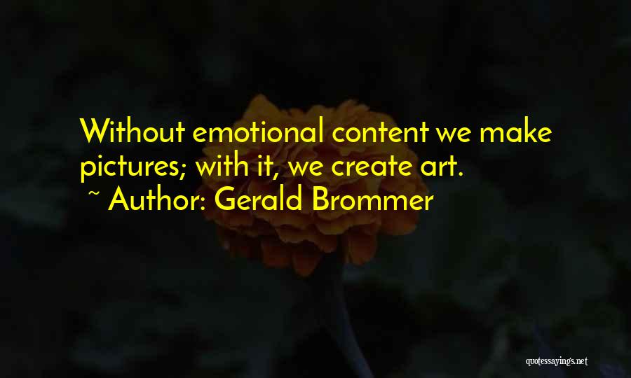 Gerald Brommer Quotes: Without Emotional Content We Make Pictures; With It, We Create Art.