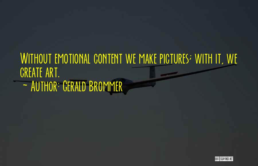 Gerald Brommer Quotes: Without Emotional Content We Make Pictures; With It, We Create Art.