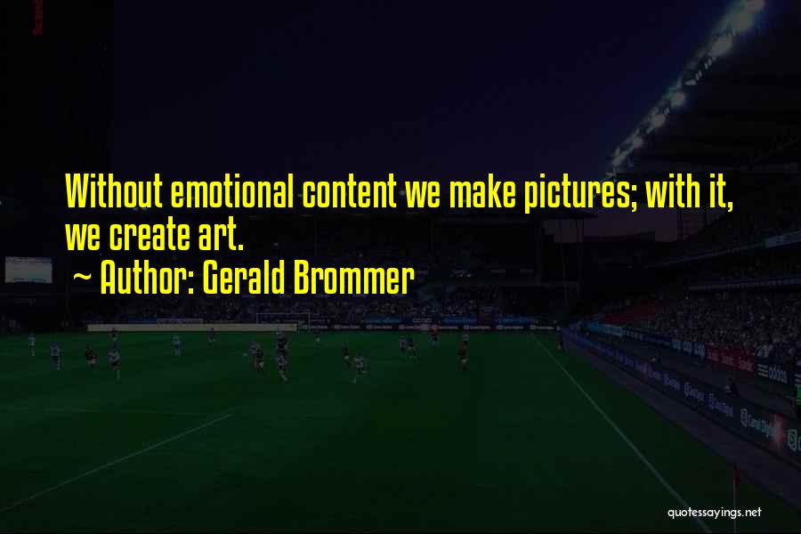 Gerald Brommer Quotes: Without Emotional Content We Make Pictures; With It, We Create Art.