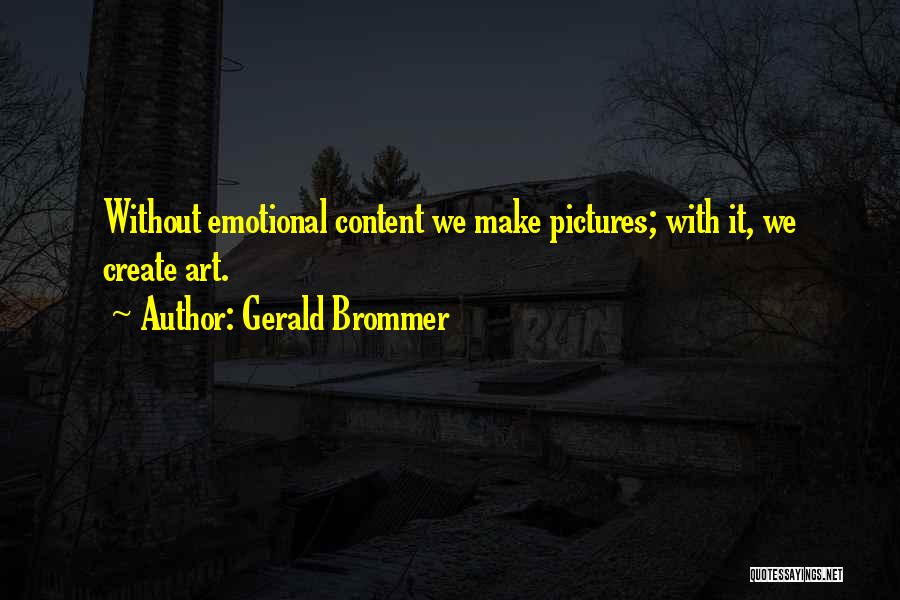 Gerald Brommer Quotes: Without Emotional Content We Make Pictures; With It, We Create Art.