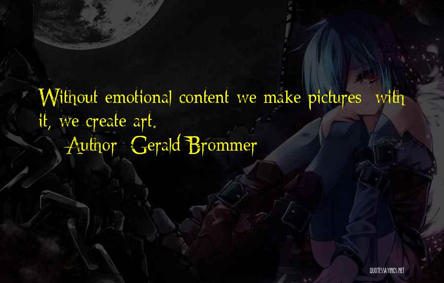 Gerald Brommer Quotes: Without Emotional Content We Make Pictures; With It, We Create Art.