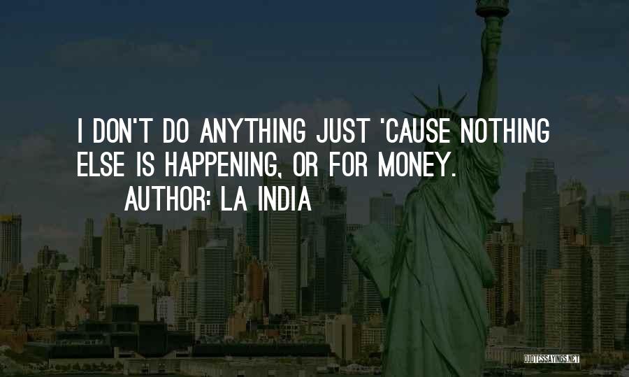 La India Quotes: I Don't Do Anything Just 'cause Nothing Else Is Happening, Or For Money.