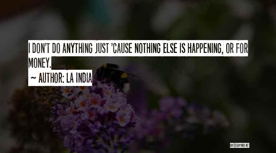 La India Quotes: I Don't Do Anything Just 'cause Nothing Else Is Happening, Or For Money.