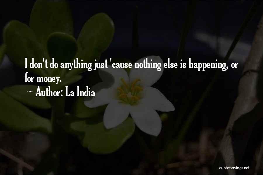 La India Quotes: I Don't Do Anything Just 'cause Nothing Else Is Happening, Or For Money.