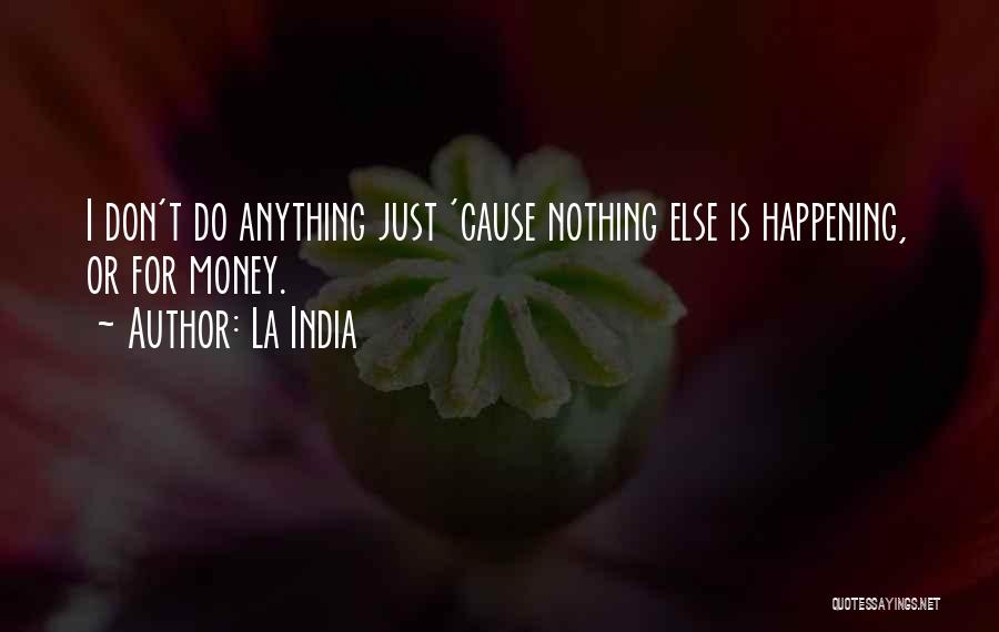 La India Quotes: I Don't Do Anything Just 'cause Nothing Else Is Happening, Or For Money.