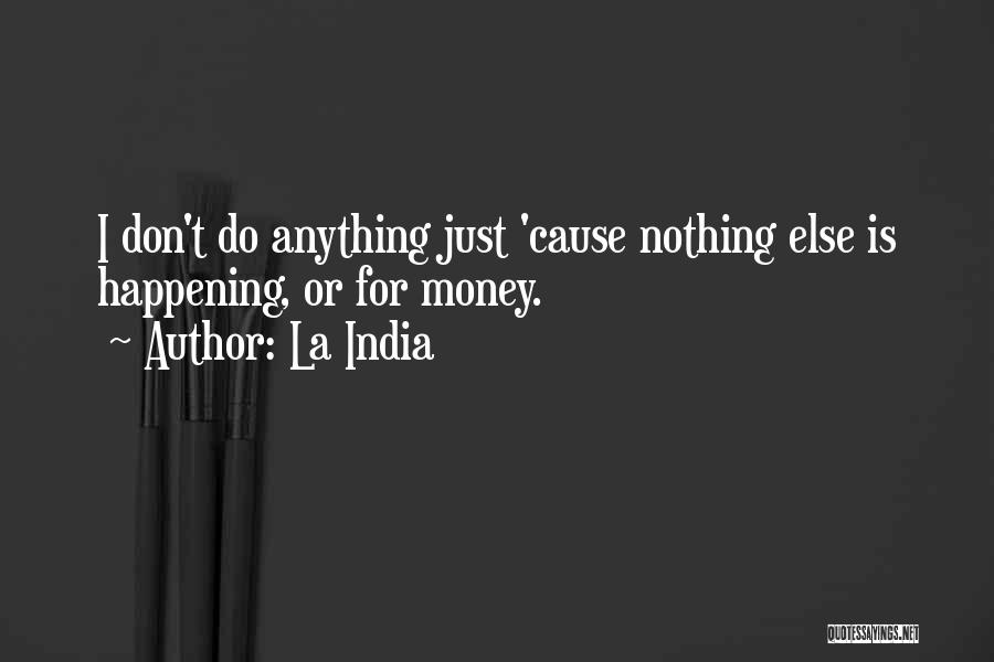 La India Quotes: I Don't Do Anything Just 'cause Nothing Else Is Happening, Or For Money.