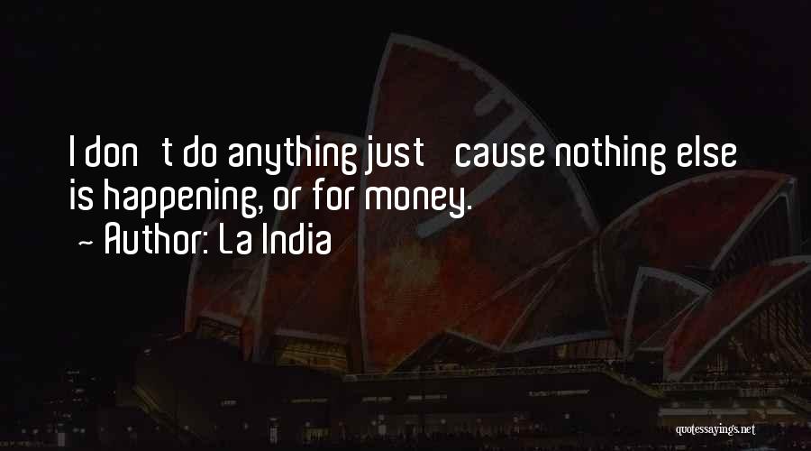 La India Quotes: I Don't Do Anything Just 'cause Nothing Else Is Happening, Or For Money.