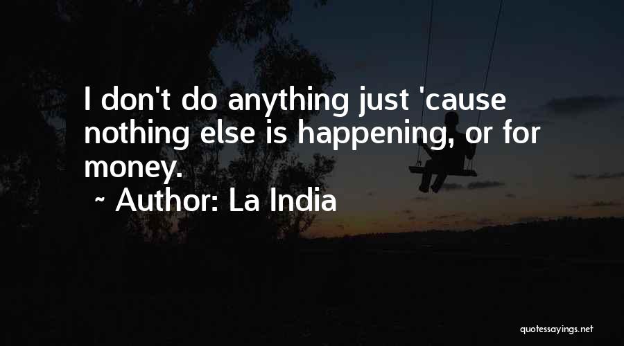 La India Quotes: I Don't Do Anything Just 'cause Nothing Else Is Happening, Or For Money.