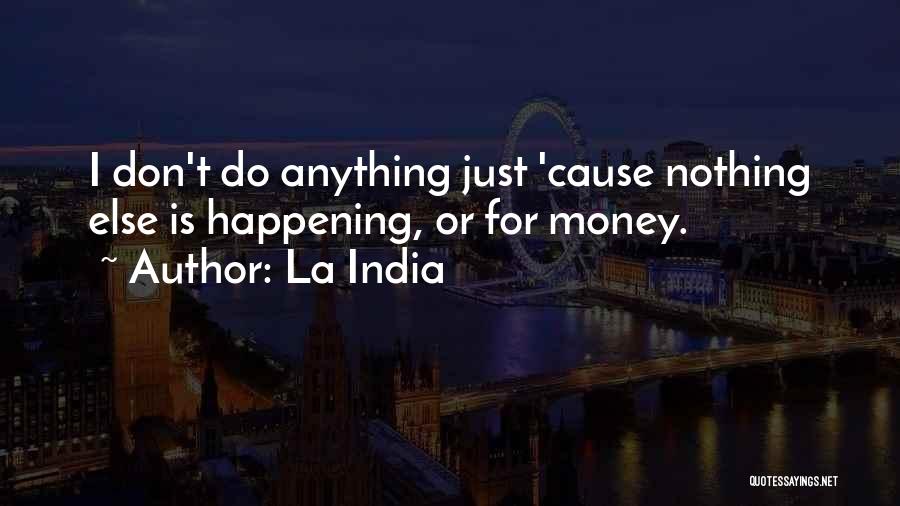 La India Quotes: I Don't Do Anything Just 'cause Nothing Else Is Happening, Or For Money.