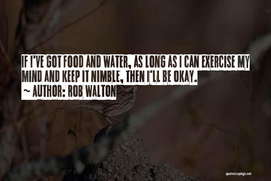 Rob Walton Quotes: If I've Got Food And Water, As Long As I Can Exercise My Mind And Keep It Nimble, Then I'll