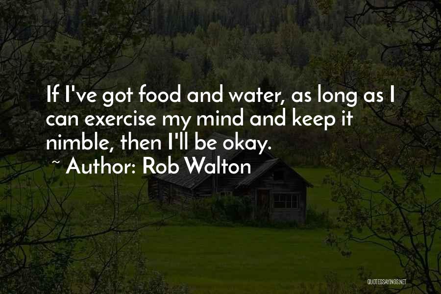 Rob Walton Quotes: If I've Got Food And Water, As Long As I Can Exercise My Mind And Keep It Nimble, Then I'll