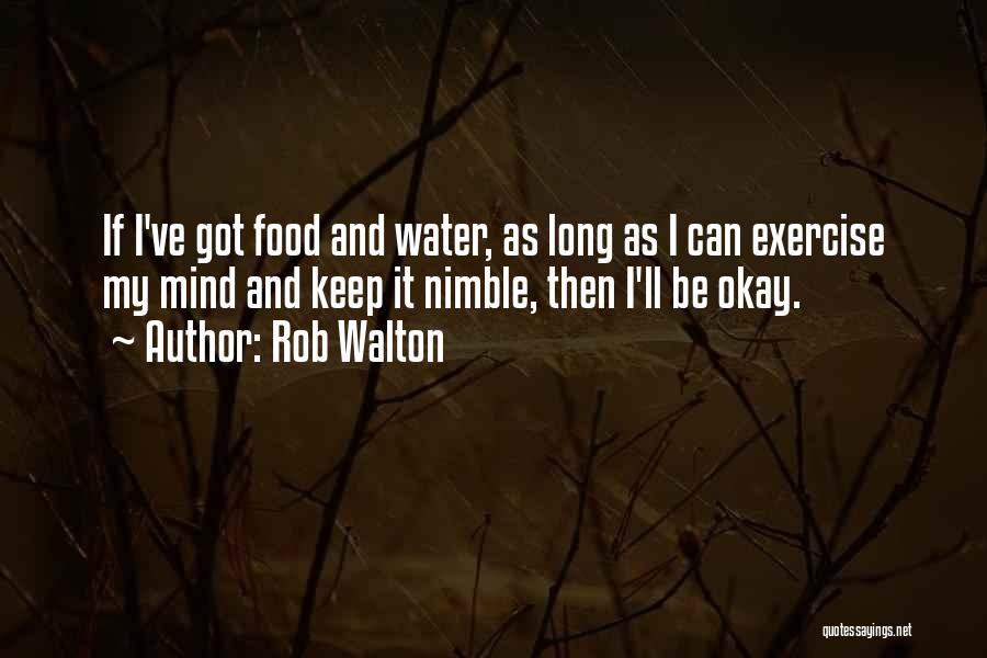 Rob Walton Quotes: If I've Got Food And Water, As Long As I Can Exercise My Mind And Keep It Nimble, Then I'll