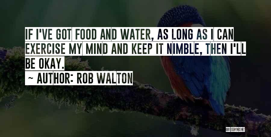 Rob Walton Quotes: If I've Got Food And Water, As Long As I Can Exercise My Mind And Keep It Nimble, Then I'll