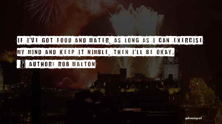 Rob Walton Quotes: If I've Got Food And Water, As Long As I Can Exercise My Mind And Keep It Nimble, Then I'll