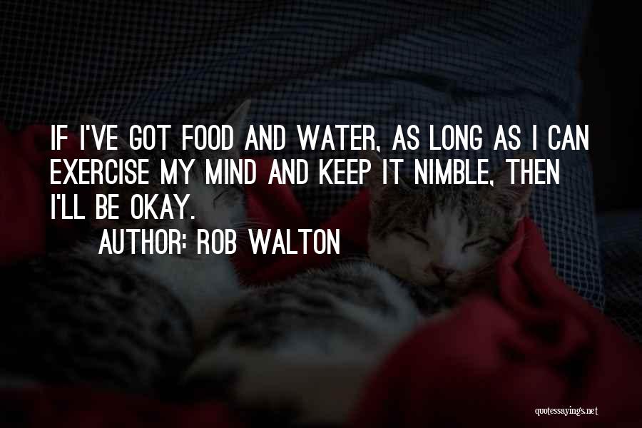 Rob Walton Quotes: If I've Got Food And Water, As Long As I Can Exercise My Mind And Keep It Nimble, Then I'll