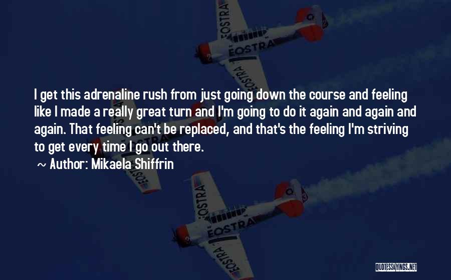 Mikaela Shiffrin Quotes: I Get This Adrenaline Rush From Just Going Down The Course And Feeling Like I Made A Really Great Turn