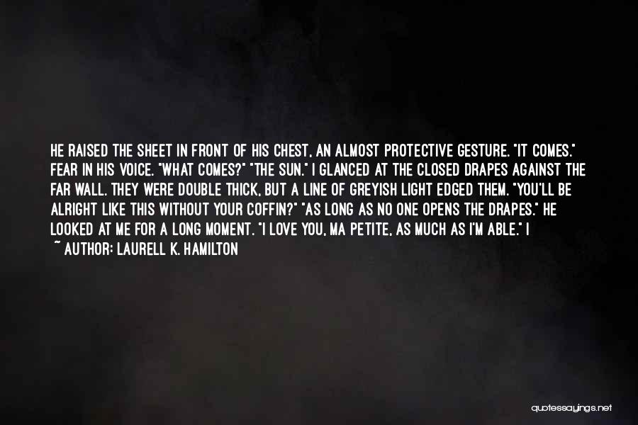 Laurell K. Hamilton Quotes: He Raised The Sheet In Front Of His Chest, An Almost Protective Gesture. It Comes. Fear In His Voice. What