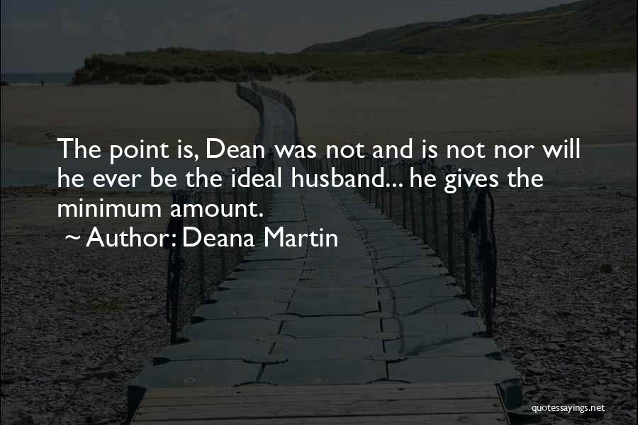 Deana Martin Quotes: The Point Is, Dean Was Not And Is Not Nor Will He Ever Be The Ideal Husband... He Gives The