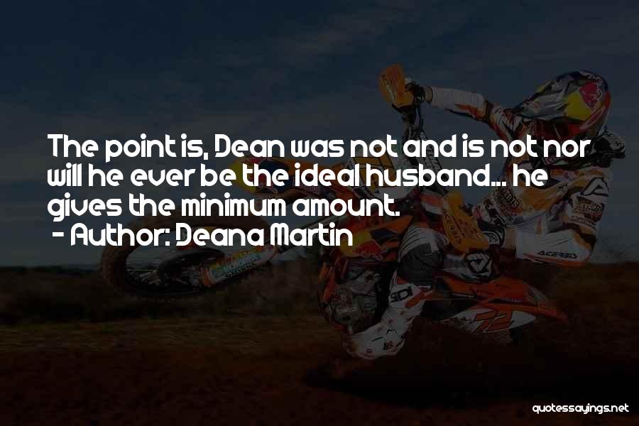 Deana Martin Quotes: The Point Is, Dean Was Not And Is Not Nor Will He Ever Be The Ideal Husband... He Gives The