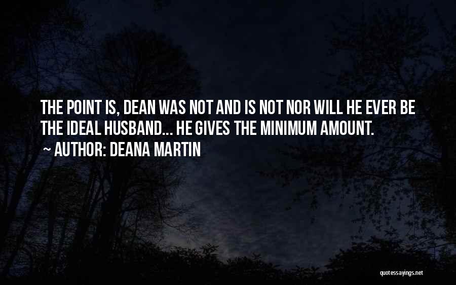 Deana Martin Quotes: The Point Is, Dean Was Not And Is Not Nor Will He Ever Be The Ideal Husband... He Gives The