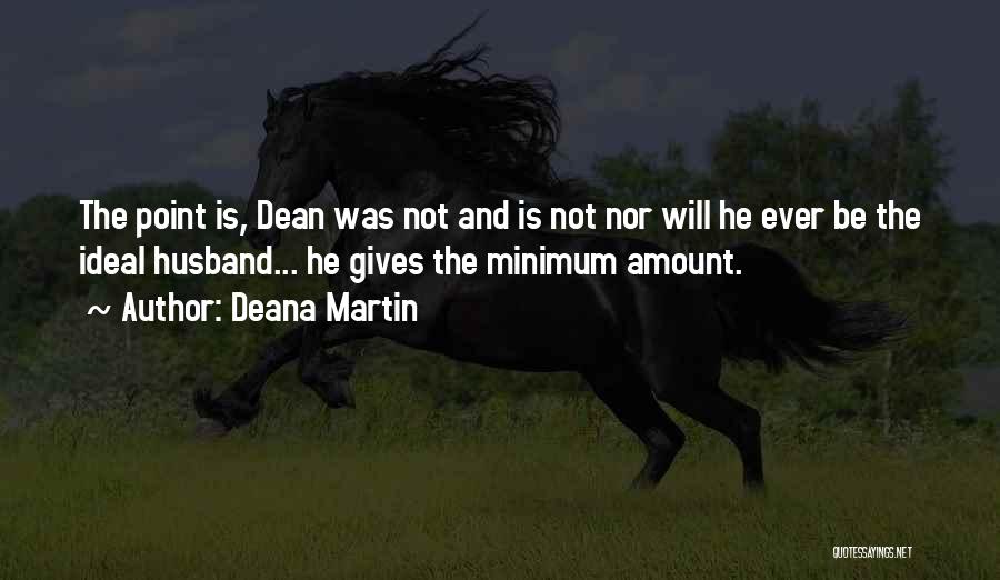 Deana Martin Quotes: The Point Is, Dean Was Not And Is Not Nor Will He Ever Be The Ideal Husband... He Gives The