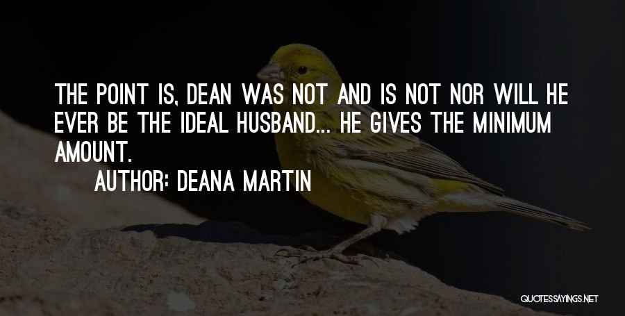 Deana Martin Quotes: The Point Is, Dean Was Not And Is Not Nor Will He Ever Be The Ideal Husband... He Gives The