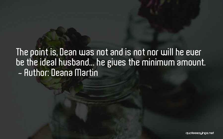 Deana Martin Quotes: The Point Is, Dean Was Not And Is Not Nor Will He Ever Be The Ideal Husband... He Gives The