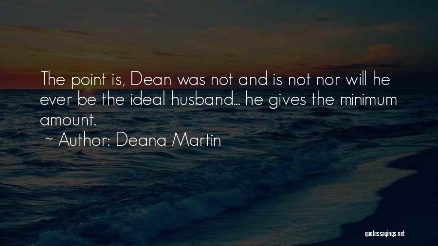 Deana Martin Quotes: The Point Is, Dean Was Not And Is Not Nor Will He Ever Be The Ideal Husband... He Gives The