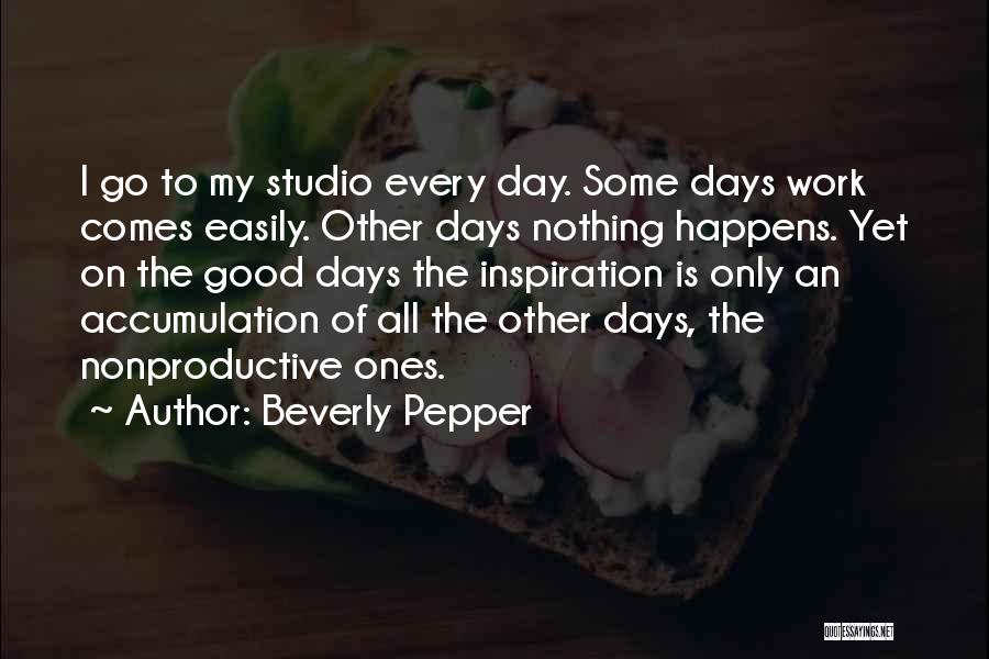 Beverly Pepper Quotes: I Go To My Studio Every Day. Some Days Work Comes Easily. Other Days Nothing Happens. Yet On The Good
