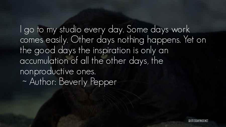 Beverly Pepper Quotes: I Go To My Studio Every Day. Some Days Work Comes Easily. Other Days Nothing Happens. Yet On The Good