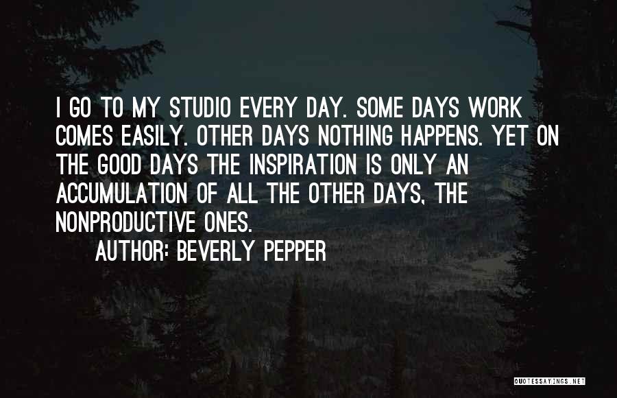 Beverly Pepper Quotes: I Go To My Studio Every Day. Some Days Work Comes Easily. Other Days Nothing Happens. Yet On The Good