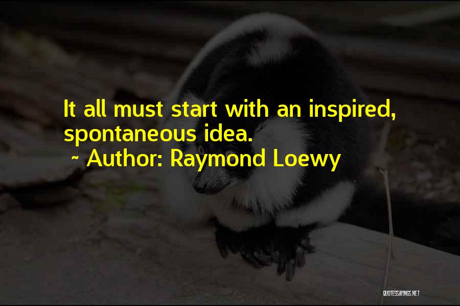 Raymond Loewy Quotes: It All Must Start With An Inspired, Spontaneous Idea.