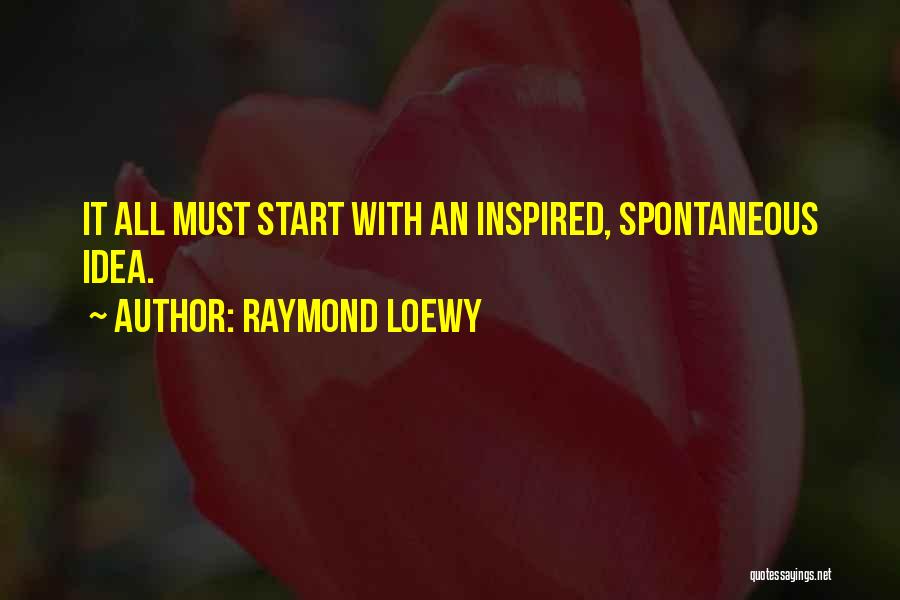 Raymond Loewy Quotes: It All Must Start With An Inspired, Spontaneous Idea.