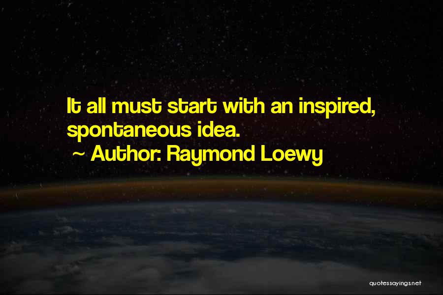 Raymond Loewy Quotes: It All Must Start With An Inspired, Spontaneous Idea.