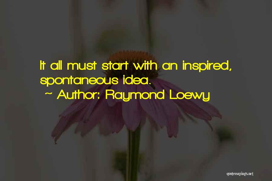 Raymond Loewy Quotes: It All Must Start With An Inspired, Spontaneous Idea.