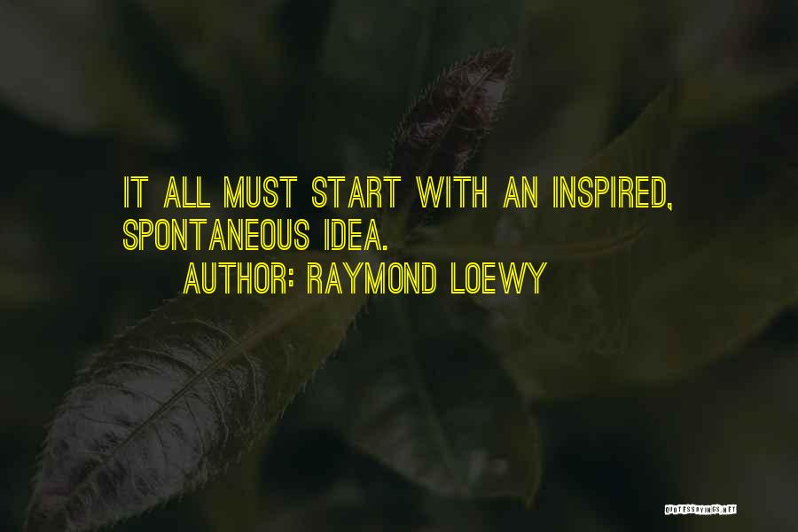 Raymond Loewy Quotes: It All Must Start With An Inspired, Spontaneous Idea.