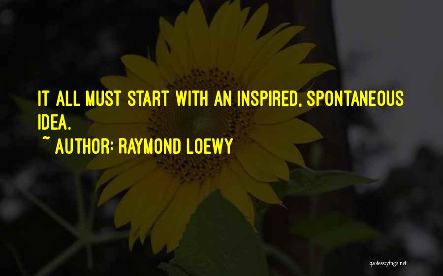 Raymond Loewy Quotes: It All Must Start With An Inspired, Spontaneous Idea.