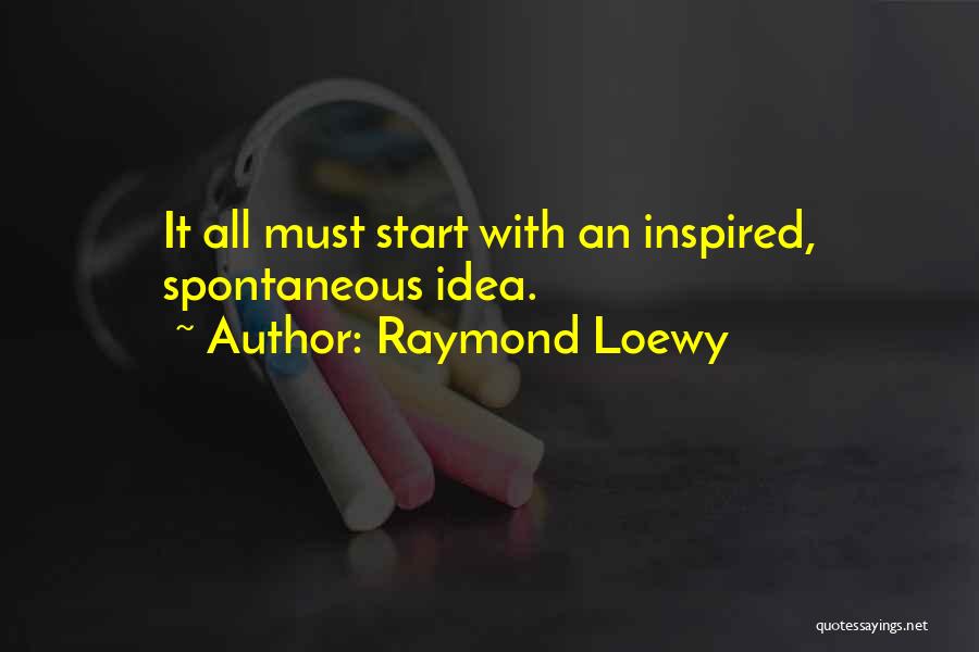 Raymond Loewy Quotes: It All Must Start With An Inspired, Spontaneous Idea.