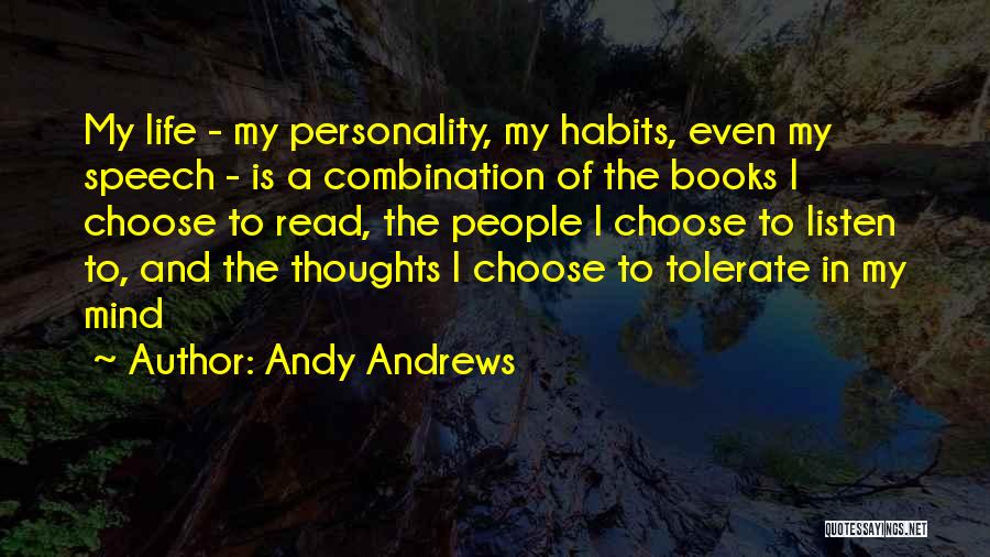 Andy Andrews Quotes: My Life - My Personality, My Habits, Even My Speech - Is A Combination Of The Books I Choose To