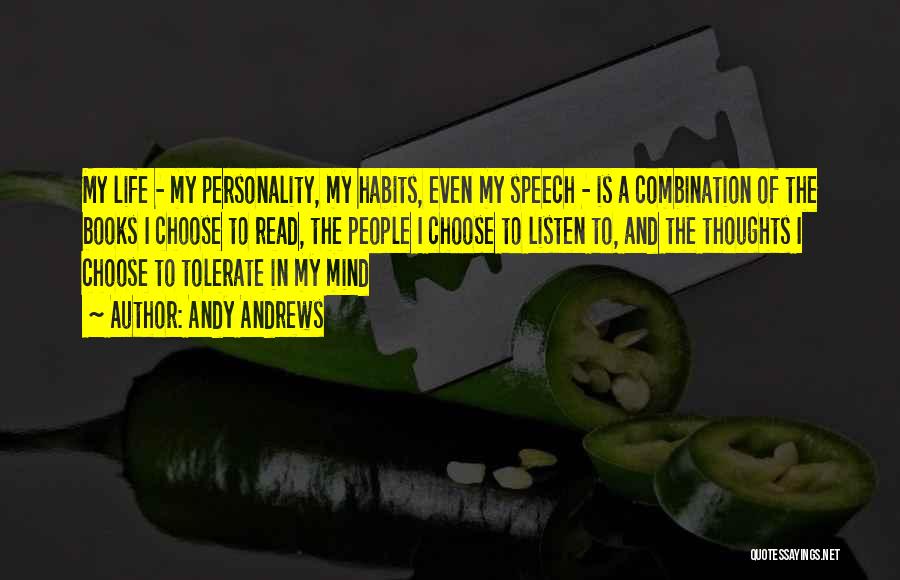 Andy Andrews Quotes: My Life - My Personality, My Habits, Even My Speech - Is A Combination Of The Books I Choose To