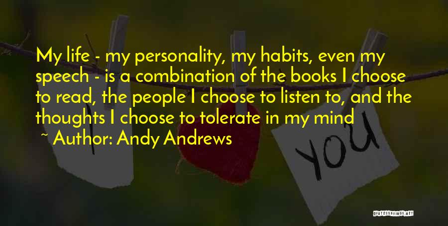 Andy Andrews Quotes: My Life - My Personality, My Habits, Even My Speech - Is A Combination Of The Books I Choose To