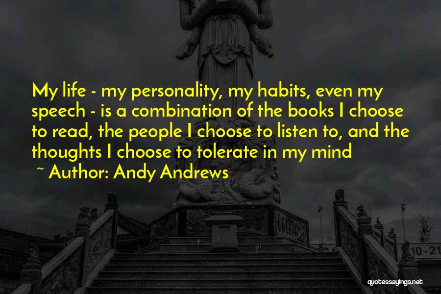 Andy Andrews Quotes: My Life - My Personality, My Habits, Even My Speech - Is A Combination Of The Books I Choose To