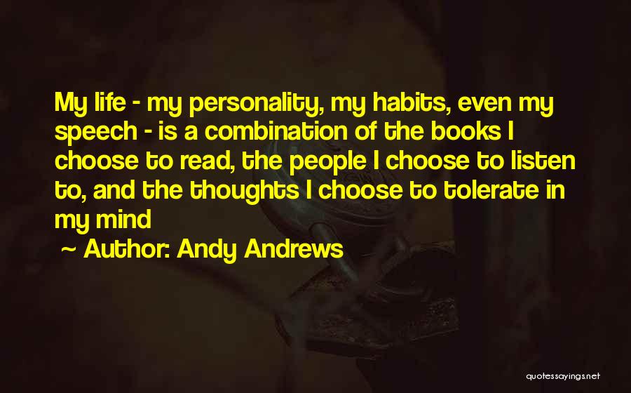 Andy Andrews Quotes: My Life - My Personality, My Habits, Even My Speech - Is A Combination Of The Books I Choose To
