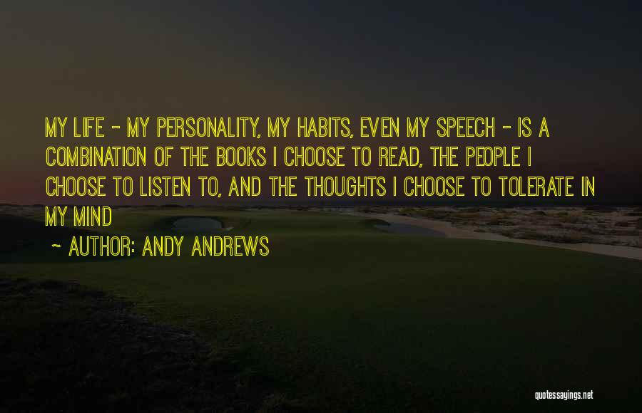 Andy Andrews Quotes: My Life - My Personality, My Habits, Even My Speech - Is A Combination Of The Books I Choose To